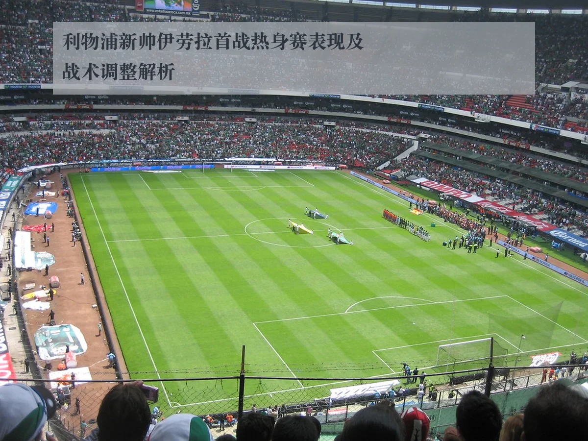 利物浦新帅伊劳拉首战热身赛表现及战术调整解析