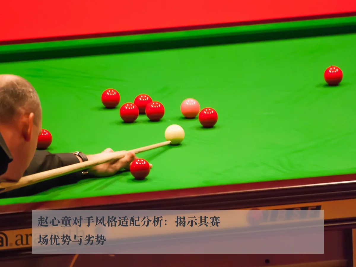 赵心童对手风格适配分析:揭示其赛场优势与劣势